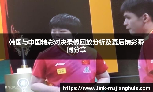 韩国与中国精彩对决录像回放分析及赛后精彩瞬间分享